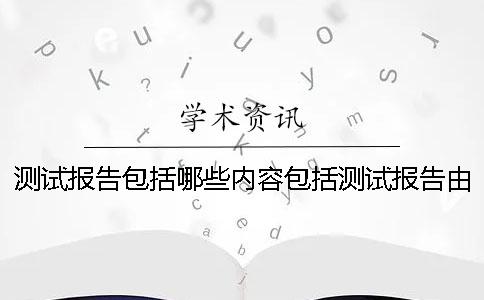 测试报告包括哪些内容包括测试报告由什么组成