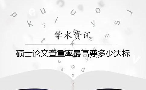 硕士论文查重率最高要多少达标？