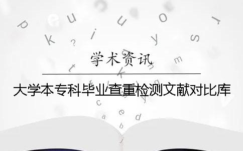 大学本专科毕业查重检测文献对比库