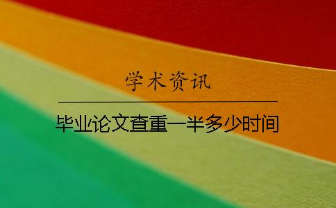毕业论文查重一半多少时间