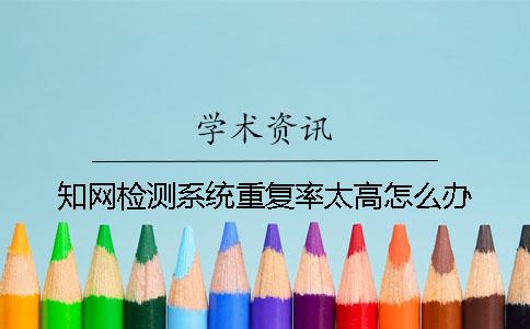 学术检测系统重复率太高怎么办