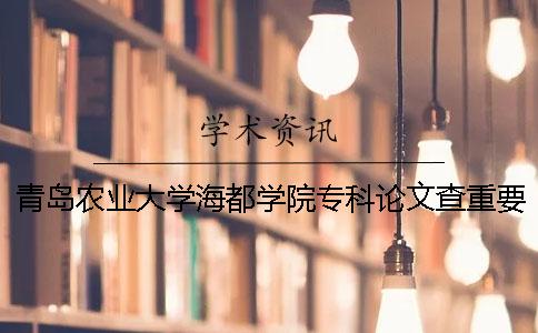 青岛农业大学海都学院专科论文查重要求及重复率 青岛农业大学海都学院专科能拿到毕业证吗