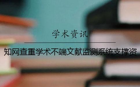 知网查重学术不端文献监测系统支撑资源