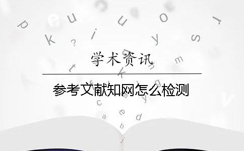 参考文献知网怎么检测