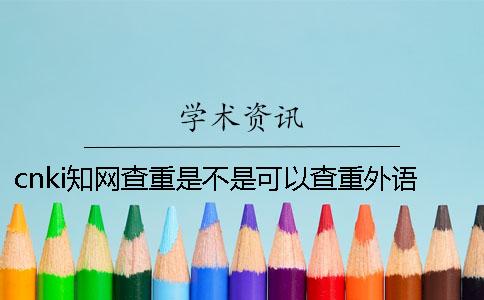 cnki知网查重是不是可以查重外语呢？