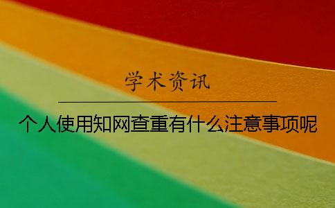 个人使用知网查重有什么注意事项呢？