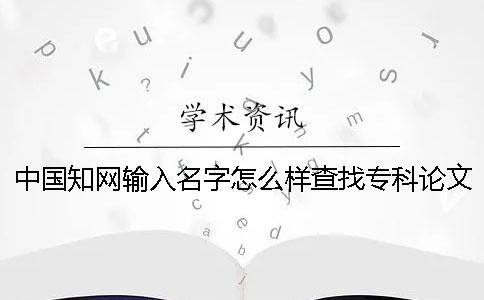 中国知网输入名字怎么样查找专科论文