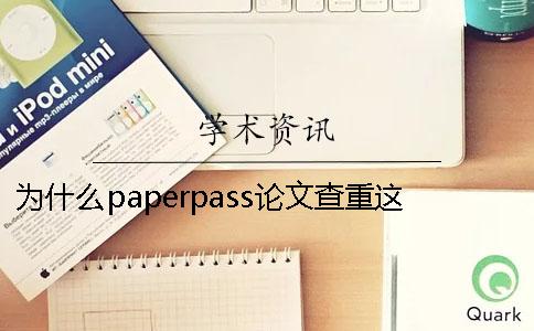 为什么paperpass论文查重这么严却很流行？Paperpass论文检测怎么样？【干货分享】