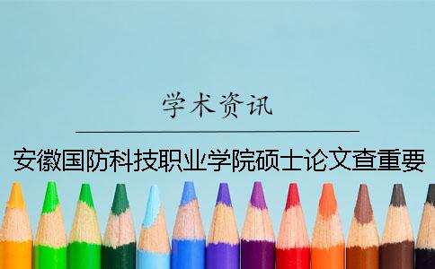安徽国防科技职业学院硕士论文查重要求及重复率