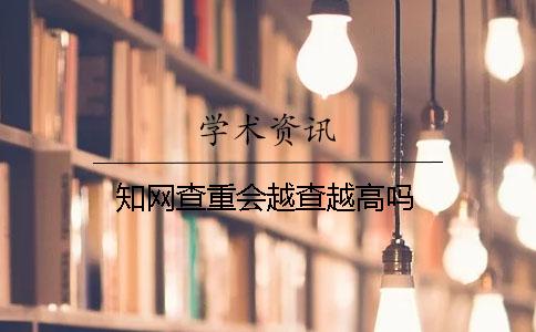 知网查重会越查越高吗？