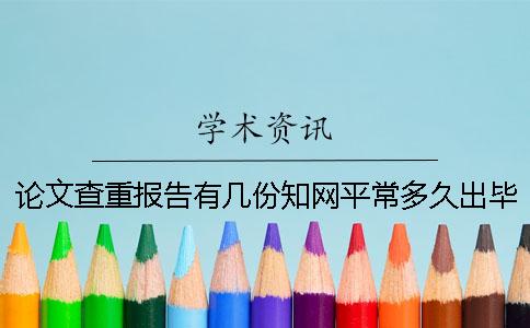 论文查重报告有几份?知网平常多久出毕业论文查重报告? 论文查重报告有几份?知网平常多久出毕业论文查重报告?