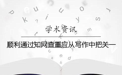 顺利通过知网查重应从写作中把关一