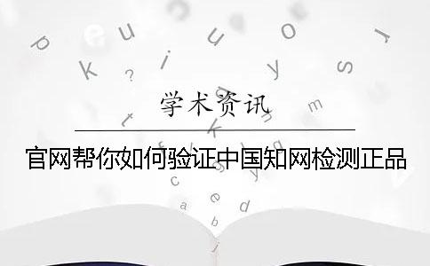 官网帮你如何验证中国知网检测正品