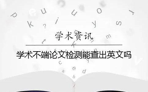 学术不端论文检测能查出英文吗