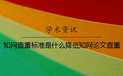 知网查重标准是什么？降低知网论文查重率？一