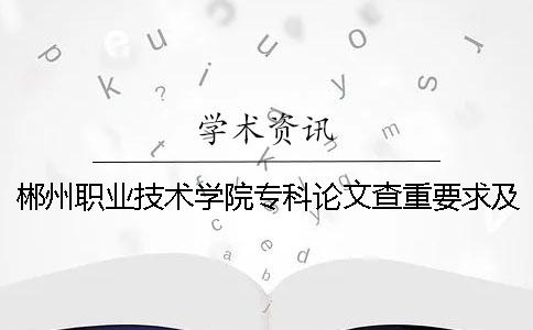 郴州职业技术学院专科论文查重要求及重复率