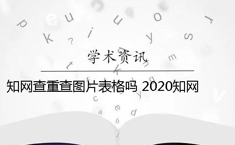 知网查重查图片表格吗 2020知网查重查图片吗