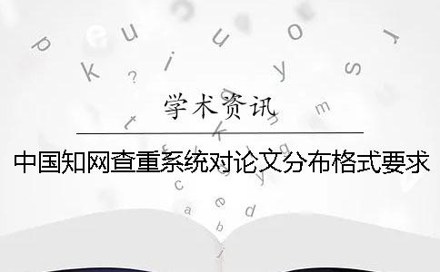 中国知网查重系统对论文分布格式要求