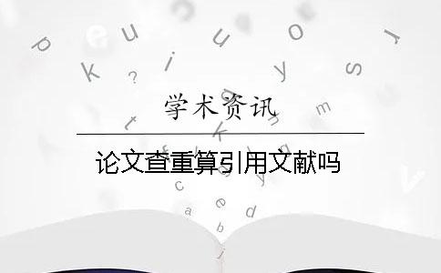 论文查重算引用文献吗？