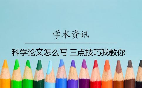 科学论文怎么写 三点技巧我教你