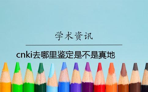 cnki去哪里鉴定是不是真地