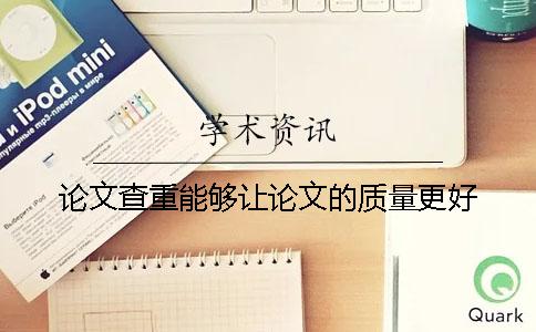 论文查重能够让论文的质量更好