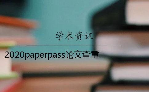 2020paperpass论文查重怎么样？和知网有什么区别？ 论文查重用paperpass怎么样