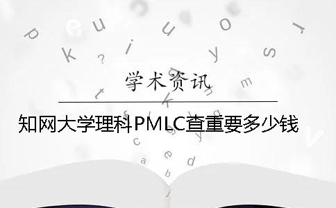 知网大学理科PMLC查重要多少钱