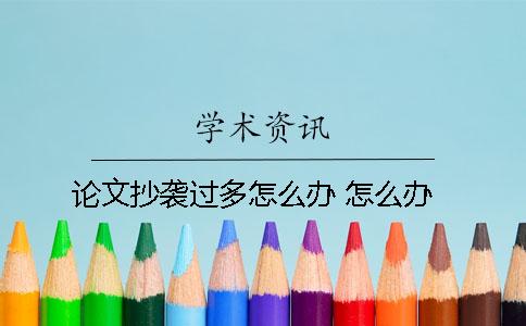 论文抄袭过多怎么办？ 怎么办