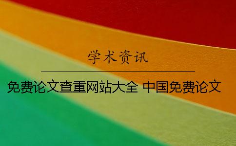 免费论文查重网站大全 中国免费论文网站大全