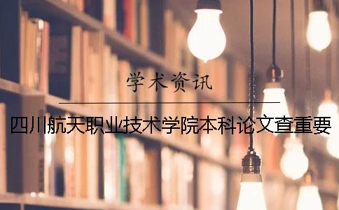 四川航天职业技术学院本科论文查重要求及重复率 四川航天职业技术学院有本科吗