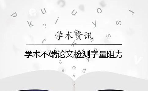 学术不端论文检测字量阻力