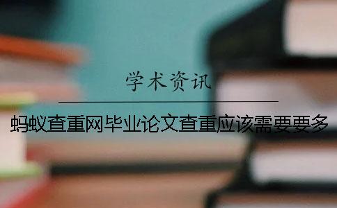 蚂蚁查重网毕业论文查重应该需要要多少时间