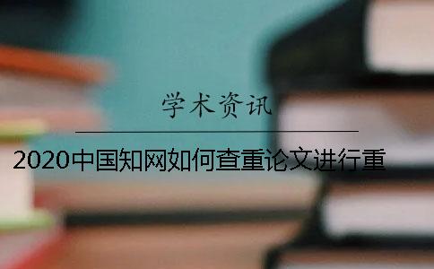 2020中国知网如何查重论文进行重复率检测