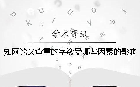 知网论文查重的字数受哪些因素的影响-