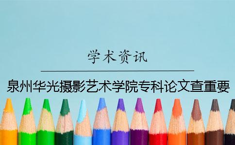 泉州华光摄影艺术学院专科论文查重要求及重复率