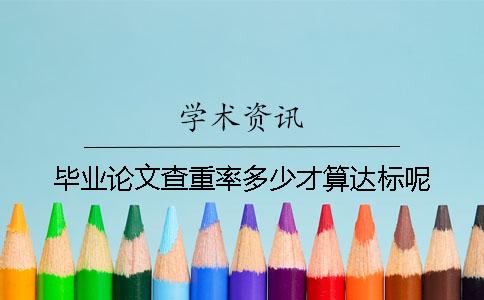毕业论文查重率多少才算达标呢？
