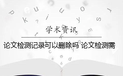 论文检测记录可以删除吗？ 论文检测需要删除参考文献吗