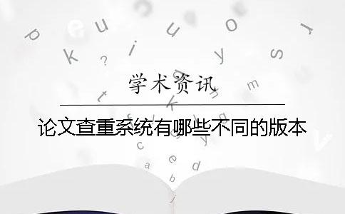 论文查重系统有哪些不同的版本？