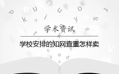 学校安排的学术查重怎样卖