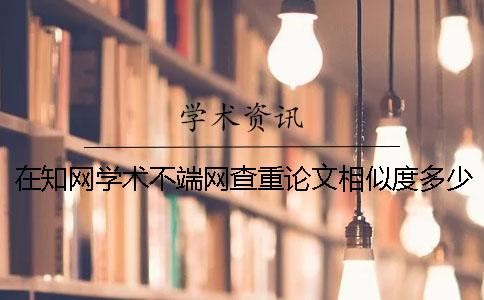 在知网学术不端网查重论文相似度多少算是抄袭？