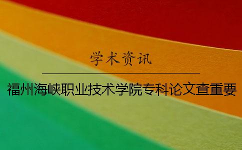 福州海峡职业技术学院专科论文查重要求及重复率
