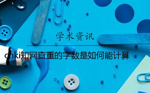 cnki知网查重的字数是如何能计算的？