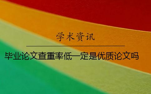 毕业论文查重率低一定是优质论文吗 毕业论文查重率太低