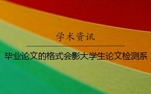 毕业论文的格式会影大学生论文检测系统响系统的查重检测吗？