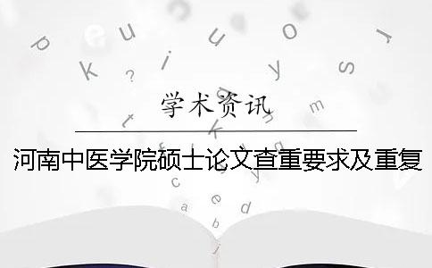 河南中医学院硕士论文查重要求及重复率一