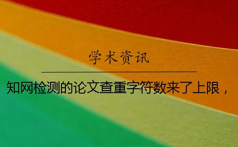 知网检测的论文查重字符数来了上限，该帮你如何处理？