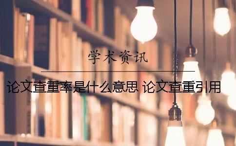 论文查重率是什么意思 论文查重引用率是什么