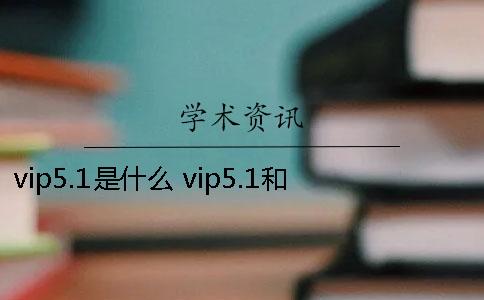 vip5.1是什么？ vip5.1和vip5.3一