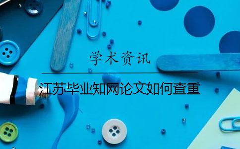 江苏毕业知网论文如何查重